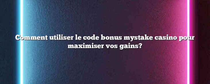 Comment utiliser le code bonus mystake casino pour maximiser vos gains?