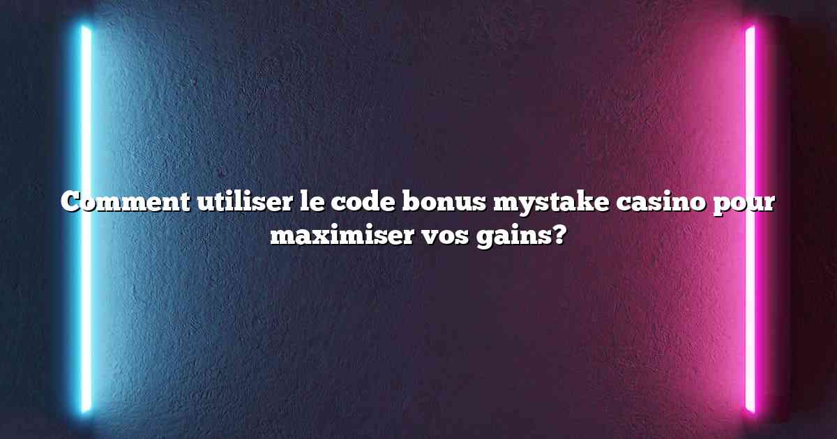 Comment utiliser le code bonus mystake casino pour maximiser vos gains?